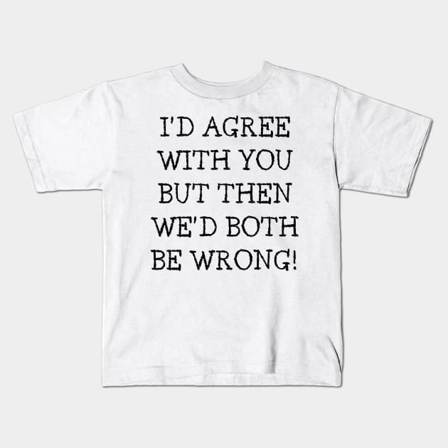 I'd Agree With You But Then We'd Both Be Wrong. Funny Sarcastic Quote. Kids T-Shirt by That Cheeky Tee